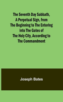 Seventh Day Sabbath, a Perpetual Sign, from the Beginning to the Entering into the Gates of the Holy City, According to the Commandment