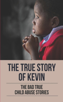 The True Story Of Kevin: The Bad True Child Abuse Stories: Mysteries Of Child Abuse From Mom