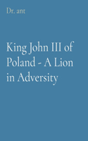 King John III of Poland - A Lion in Adversity