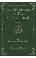 Ahi, Giacometta, La Tua Ghirlandella!: Romanzo (Classic Reprint)