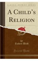 A Child's Religion (Classic Reprint)