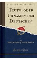 Teuto, Oder Urnamen Der Deutschen (Classic Reprint)