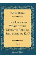 The Life and Work of the Seventh Earl of Shaftesbury, K. G, Vol. 2 (Classic Reprint)