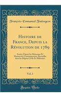 Histoire de France, Depuis La Rï¿½volution de 1789, Vol. 2: ï¿½crite d'Aprï¿½s Les Mï¿½moires Et Manuscrits Contemporains, Recueillis Dans Les Dï¿½pï¿½ts Civils Et Militaires (Classic Reprint)