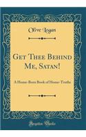 Get Thee Behind Me, Satan!: A Home-Born Book of Home-Truths (Classic Reprint)