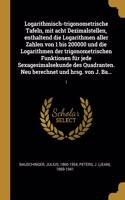 Logarithmisch-trigonometrische Tafeln, mit acht Dezimalstellen, enthaltend die Logarithmen aller Zahlen von 1 bis 200000 und die Logarithmen der trigonometrischen Funktionen für jede Sexagesimalsekunde des Quadranten. Neu berechnet und hrsg. von J.