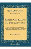 Barber Genealogy (in Two Sections): Section I. Descendants of Thomas Barber of Windsor, Conn., 1614-1909; Section II. Descendants of John Barber of Worcester, Mass., 1714-1909 (Classic Reprint)