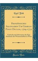 Französisches Salonleben Um Charles Pinot Duclos, 1704-1772: Gedruckt mit Subvention der Kais Akademie der Wissenschaften in Wien (Classic Reprint)