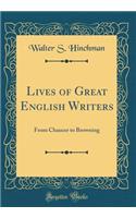 Lives of Great English Writers: From Chaucer to Browning (Classic Reprint): From Chaucer to Browning (Classic Reprint)