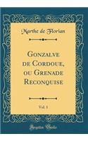 Gonzalve de Cordoue, ou Grenade Reconquise, Vol. 1 (Classic Reprint)