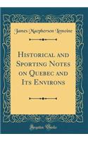 Historical and Sporting Notes on Quebec and Its Environs (Classic Reprint)