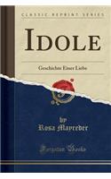 Idole: Geschichte Einer Liebe (Classic Reprint): Geschichte Einer Liebe (Classic Reprint)