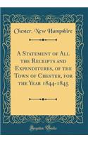 A Statement of All the Receipts and Expenditures, of the Town of Chester, for the Year 1844-1845 (Classic Reprint)