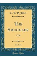 The Smuggler, Vol. 1 of 3: A Tale (Classic Reprint): A Tale (Classic Reprint)