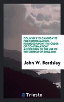 Counsels to Candidates for Confirmation. Founded upon "The Order of Confirmation" According to the Use of the Church of England