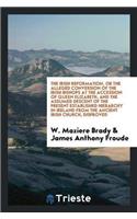 The Irish Reformation, or the Alleged Conversion of the Irish Bishops at the Accession of Queen Elizabeth, and the Assumed Descent of the Present Established Hierarchy in Ireland from the Ancient Irish Church, Disproved