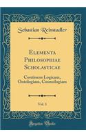 Elementa Philosophiae Scholasticae, Vol. 1: Continens Logicam, Ontologiam, Cosmologiam (Classic Reprint)