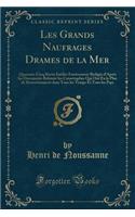 Les Grands Naufrages Drames de la Mer: Quarante-Cinq Rï¿½cits Inï¿½dits Entiï¿½rement Rï¿½digï¿½s d'Aprï¿½s Les Documents Relatant Les Catastrophes Qui Ont Eu Le Plus de Retentissement Dans Tous Les Temps Et Tous Les Pays (Classic Reprint): Quarante-Cinq Rï¿½cits Inï¿½dits Entiï¿½rement Rï¿½digï¿½s d'Aprï¿½s Les Documents Relatant Les Catastrophes Qui Ont Eu Le Plus de Retentissement Da