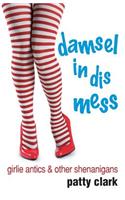 Damsel in Dis Mess: Girlie Antics and Other Shenanigans
