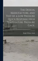 Design, Manufacture, and Test of a Low Pressure Quick Response High Temperature Pressure Gage.