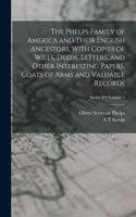Phelps Family of America and Their English Ancestors, With Copies of Wills, Deeds, Letters, and Other Interesting Papers, Coats of Arms and Valuable Records; Volume 1; Series 2