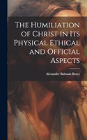 Humiliation of Christ in its Physical Ethical and Official Aspects