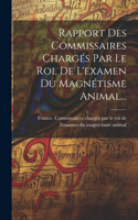 Rapport Des Commissaires Chargés Par Le Roi, De L'examen Du Magnétisme Animal...