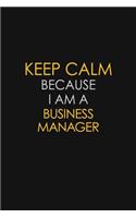 Keep Calm Because I Am A Business Manager