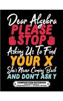 Dear Algebra Please Stop Asking Us To Find Your X Shes Never Coming Back And Dont Ask Y