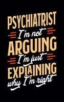 Psychiatrist I'm Not Arguing I'm Just Explaining Why I'm Right