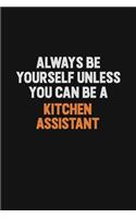 Always Be Yourself Unless You can Be A Kitchen Assistant