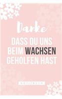 Danke Dass Du Uns Beim Wachsen Geholfen Hast Notizbuch: A5 Notizbuch TAGEBUCH Geschenkidee für deine Eltern - Mama Papa Oma Opa Geschwister Lehrer Erzieher - Geburtstag - persönliches Geschenk Abschied