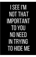 I See I'm Not That Important To You No Need In Trying To Hide Me