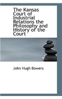 The Kansas Court of Industrial Relations the Philosophy and History of the Court