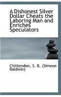 A Dishonest Silver Dollar Cheats the Laboring Man and Enriches Speculators