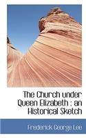 The Church Under Queen Elizabeth: An Historical Sketch