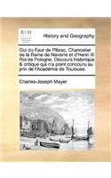 GUI Du Faur de Pibrac, Chancelier de La Reine de Navarre Et D'Henri III Roi de Pologne. Discours Historique & Critique Qui N'a Point Concouru Au Prix de L'Acadmie de Toulouse.