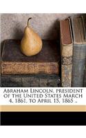 Abraham Lincoln, President of the United States March 4, 1861, to April 15, 1865 ..