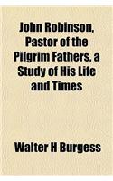 John Robinson, Pastor of the Pilgrim Fathers, a Study of His Life and Times
