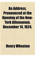 An Address, Pronounced at the Opening of the New-York Athenaeum, December 14, 1824.