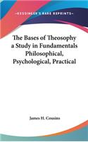 Bases of Theosophy a Study in Fundamentals Philosophical, Psychological, Practical