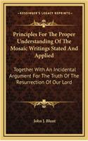 Principles for the Proper Understanding of the Mosaic Writings Stated and Applied: Together with an Incidental Argument for the Truth of the Resurrection of Our Lord