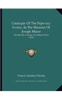 Catalogue of the Fejervary Ivories, in the Museum of Joseph Mayer