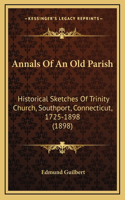 Annals Of An Old Parish: Historical Sketches Of Trinity Church, Southport, Connecticut, 1725-1898 (1898)