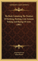 Book Containing The Treatises Of Hawking, Hunting, Coat-Armour, Fishing And Blasing Of Arms (1801)