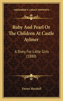 Ruby And Pearl Or The Children At Castle Aylmer: A Story For Little Girls (1880)