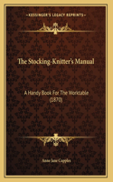 Stocking-Knitter's Manual: A Handy Book For The Worktable (1870)