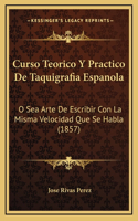 Curso Teorico Y Practico De Taquigrafia Espanola: O Sea Arte De Escribir Con La Misma Velocidad Que Se Habla (1857)
