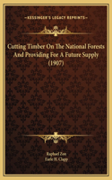 Cutting Timber On The National Forests And Providing For A Future Supply (1907)