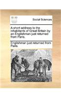 A Short Address to the Inhabitants of Great Britain by an Englishman Just Returned from Paris.